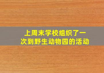 上周末学校组织了一次到野生动物园的活动