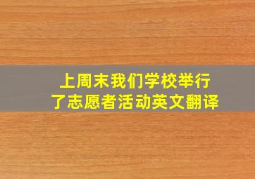 上周末我们学校举行了志愿者活动英文翻译