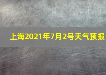 上海2021年7月2号天气预报