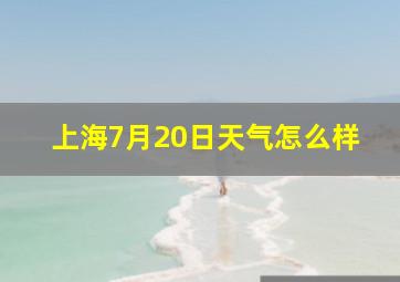 上海7月20日天气怎么样