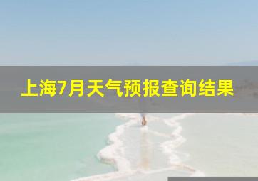 上海7月天气预报查询结果