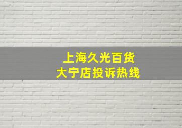 上海久光百货大宁店投诉热线