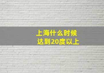 上海什么时候达到20度以上