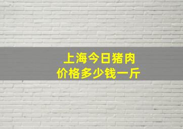 上海今日猪肉价格多少钱一斤