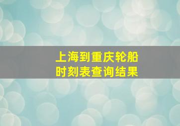 上海到重庆轮船时刻表查询结果