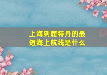 上海到鹿特丹的最短海上航线是什么