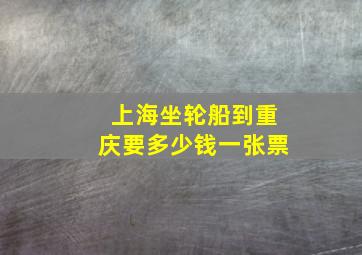 上海坐轮船到重庆要多少钱一张票