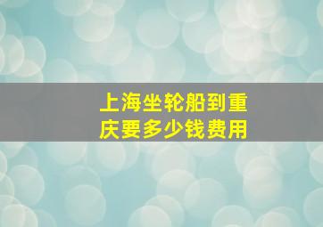 上海坐轮船到重庆要多少钱费用