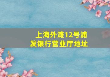 上海外滩12号浦发银行营业厅地址