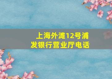 上海外滩12号浦发银行营业厅电话