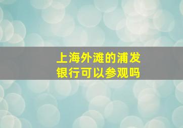 上海外滩的浦发银行可以参观吗