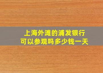 上海外滩的浦发银行可以参观吗多少钱一天