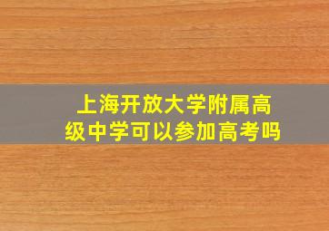 上海开放大学附属高级中学可以参加高考吗