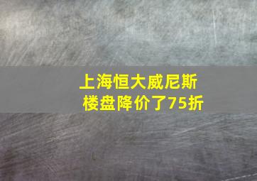 上海恒大威尼斯楼盘降价了75折