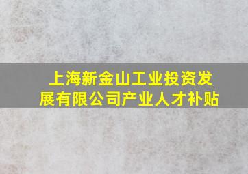 上海新金山工业投资发展有限公司产业人才补贴