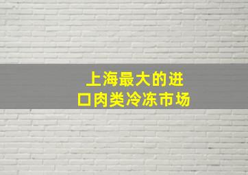 上海最大的进口肉类冷冻市场