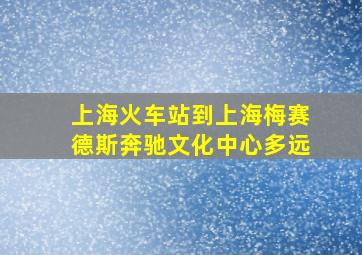 上海火车站到上海梅赛德斯奔驰文化中心多远