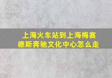 上海火车站到上海梅赛德斯奔驰文化中心怎么走