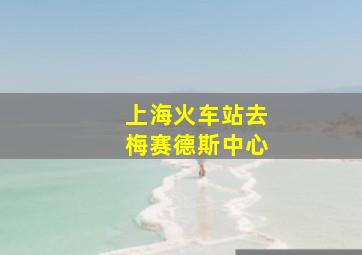 上海火车站去梅赛德斯中心