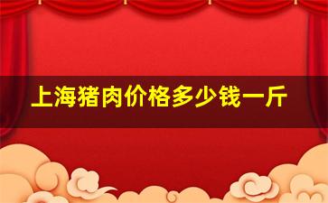 上海猪肉价格多少钱一斤