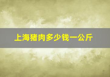 上海猪肉多少钱一公斤