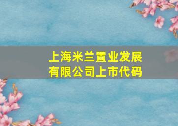 上海米兰置业发展有限公司上市代码