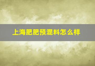 上海肥肥预混料怎么样