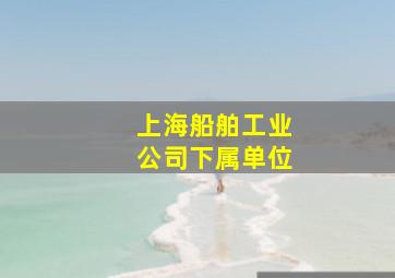 上海船舶工业公司下属单位