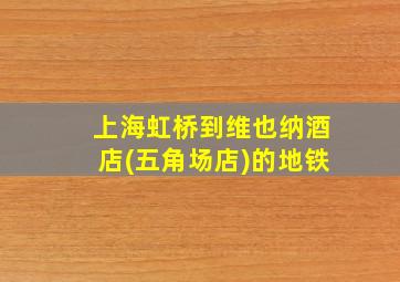 上海虹桥到维也纳酒店(五角场店)的地铁