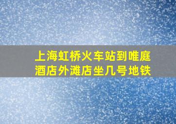 上海虹桥火车站到唯庭酒店外滩店坐几号地铁