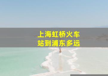 上海虹桥火车站到浦东多远