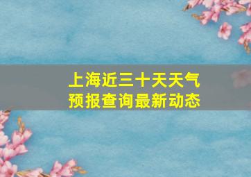 上海近三十天天气预报查询最新动态