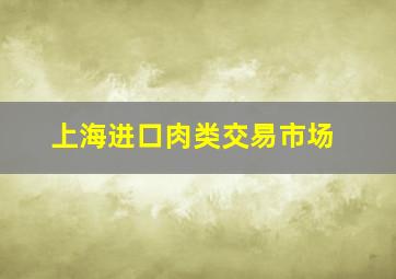 上海进口肉类交易市场