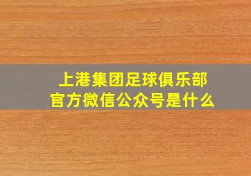 上港集团足球俱乐部官方微信公众号是什么