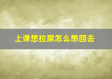 上课想拉屎怎么憋回去