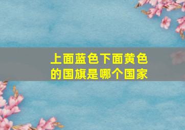 上面蓝色下面黄色的国旗是哪个国家