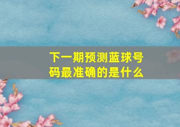 下一期预测蓝球号码最准确的是什么