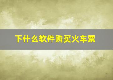 下什么软件购买火车票