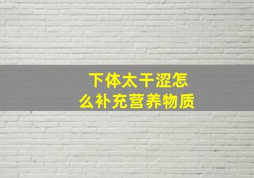 下体太干涩怎么补充营养物质