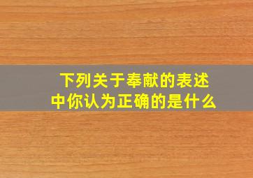 下列关于奉献的表述中你认为正确的是什么