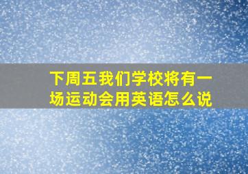 下周五我们学校将有一场运动会用英语怎么说