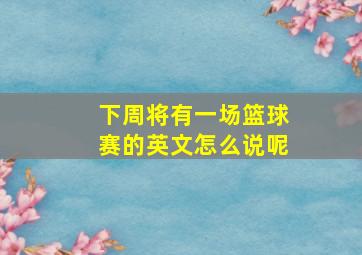 下周将有一场篮球赛的英文怎么说呢