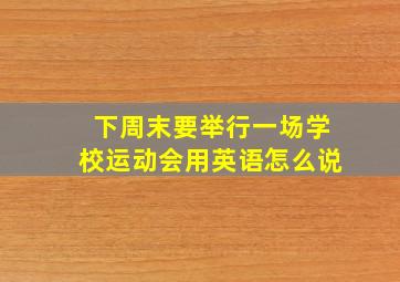 下周末要举行一场学校运动会用英语怎么说