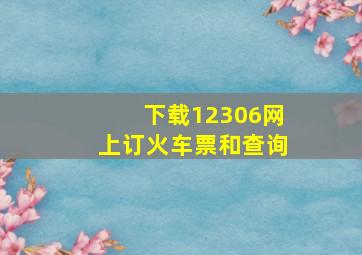 下载12306网上订火车票和查询