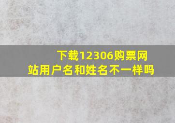 下载12306购票网站用户名和姓名不一样吗