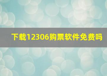 下载12306购票软件免费吗