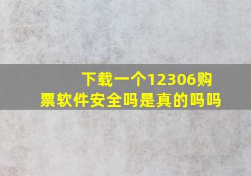 下载一个12306购票软件安全吗是真的吗吗