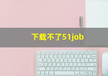 下载不了51job