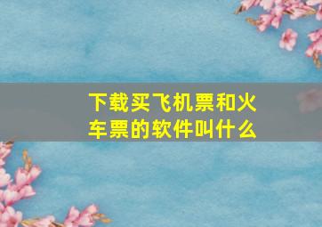 下载买飞机票和火车票的软件叫什么