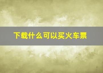 下载什么可以买火车票